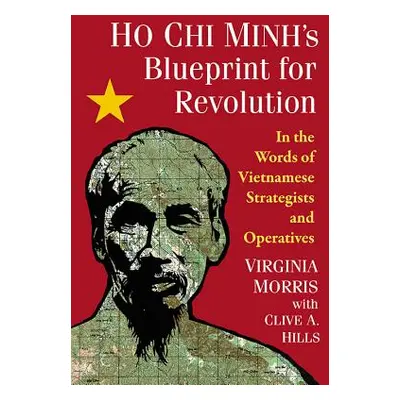 "Ho Chi Minh's Blueprint for Revolution: In the Words of Vietnamese Strategists and Operatives" 