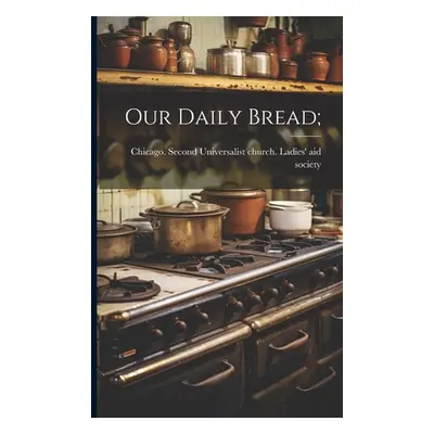 "Our Daily Bread;" - "" ("Chicago Second Universalist Church")(Paperback)