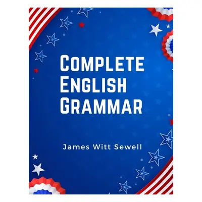 "Complete English Grammar: The Parts of Speech, Inflections, Analysis of Sentences, and Syntax" 