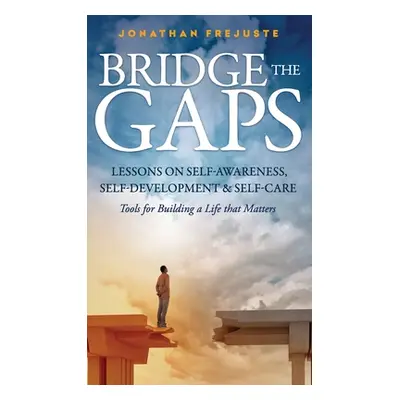 "Bridge the Gaps Lessons on Self-Awareness, Self-Development, and Self-Care Tools for Building a