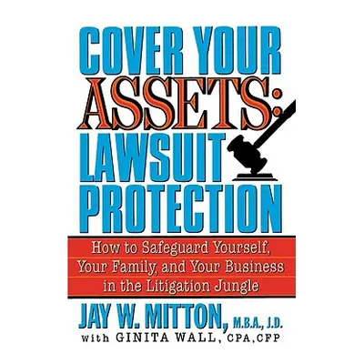 "Cover Your Assets: Lawsuit Protection: How to Safeguard Yourself, Your Family, and Your Busines