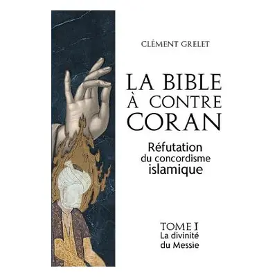 "La Bible contre Coran: rfutation du concordisme islamique, tome 1: la divinit du Messie" - "" 