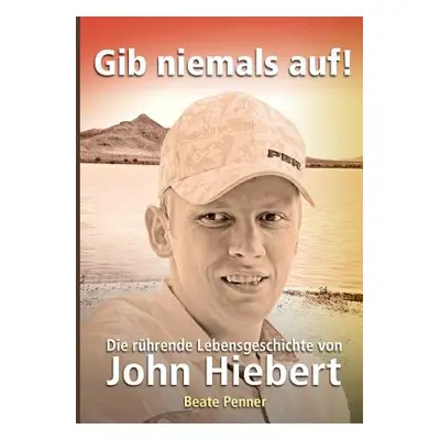 "Gib niemals auf!: Die rhrende Lebensgeschichte von John Hiebert" - "" ("Penner Beate")(Paperbac