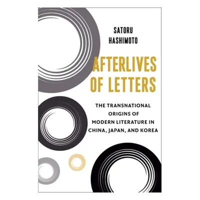 "Afterlives of Letters: The Transnational Origins of Modern Literature in China, Japan, and Kore