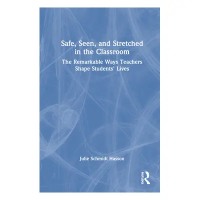 "Safe, Seen, and Stretched in the Classroom: The Remarkable Ways Teachers Shape Students' Lives"