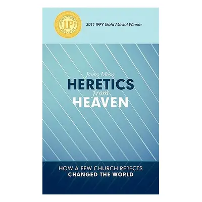 "Heretics from Heaven: How a Few Church Rejects Changed the World" - "" ("Moore James")(Paperbac