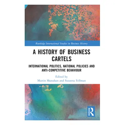 "A History of Business Cartels: International Politics, National Policies and Anti-Competitive B