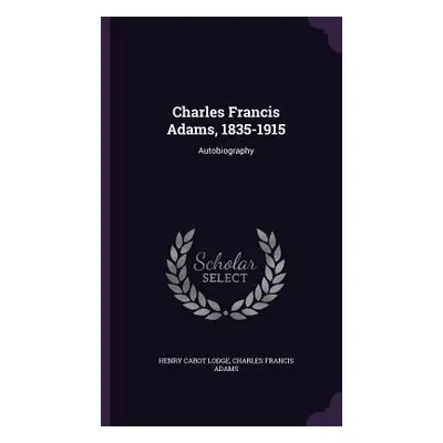 "Charles Francis Adams, 1835-1915: Autobiography" - "" ("Lodge Henry Cabot")(Pevná vazba)