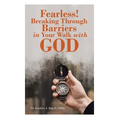 "Fearless! Breaking Through Barriers in Your Walk with God" - "" ("Bray Dmin Franklin A. Sr.")(P