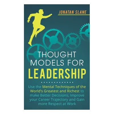 "Thought Models for Leadership: Use the mental techniques of the worlds greatest and richest to 