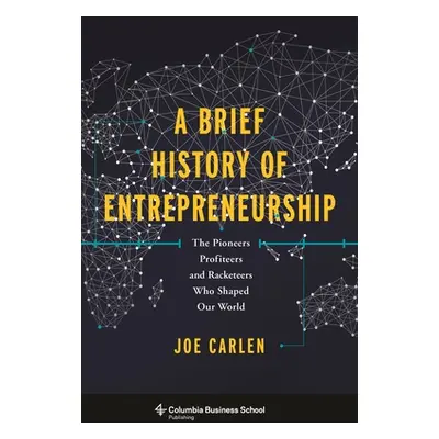 "A Brief History of Entrepreneurship: The Pioneers, Profiteers, and Racketeers Who Shaped Our Wo