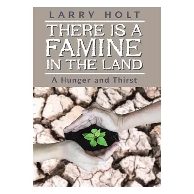 "There Is a Famine in the Land: A Hunger and Thirst" - "" ("Holt Larry")(Pevná vazba)