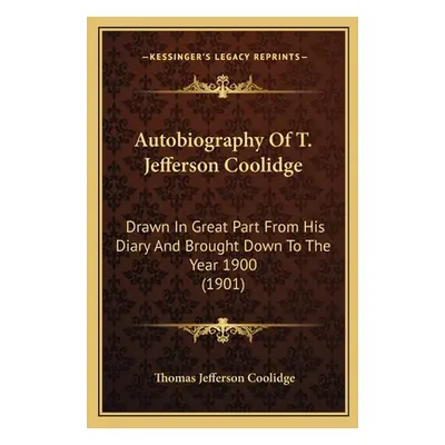 "Autobiography Of T. Jefferson Coolidge: Drawn In Great Part From His Diary And Brought Down To 