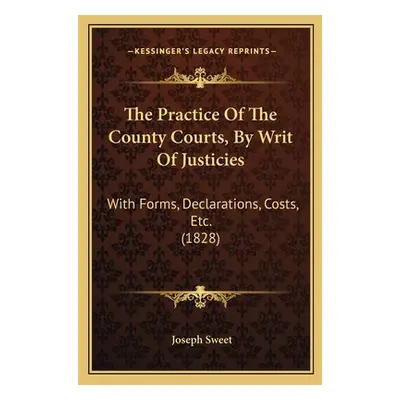 "The Practice Of The County Courts, By Writ Of Justicies: With Forms, Declarations, Costs, Etc. 