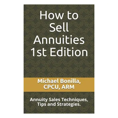 "How to Sell Annuities: Annuity Sales Techniques, Tips and Strategies." - "" ("Bonilla Michael")