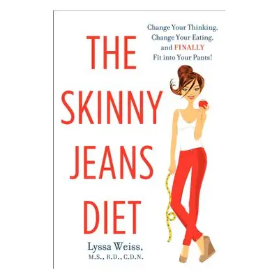 "The Skinny Jeans Diet: Change Your Thinking, Change Your Eating, and Finally Fit Into Your Pant