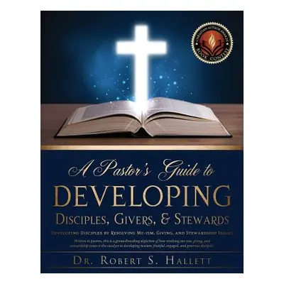 "A Pastor's Guide to Developing Disciples, Givers, & Stewards" - "" ("Hallett Robert S.")(Paperb