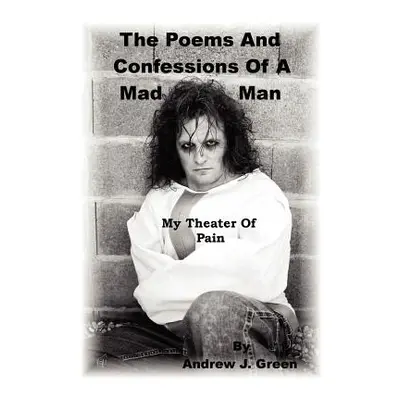 "The Poems And Confessions Of A Mad Man: My Theater Of Pain" - "" ("Green Andrew J.")(Paperback)