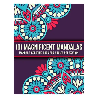 "101 Magnificent Mandalas: Mandala Coloring Book For Adults Relaxation: Stress Relieving Mandala