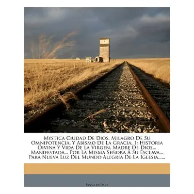 "Mystica Ciudad de Dios, Milagro de Su Omnipotencia, y Abismo de La Gracia, 1: Historia Divina y