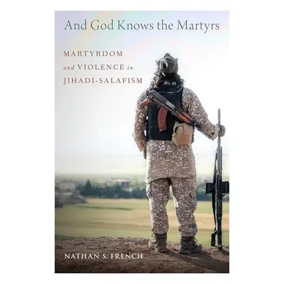 "And God Knows the Martyrs: Martyrdom and Violence in Jihadi-Salafism" - "" ("French Nathan S.")