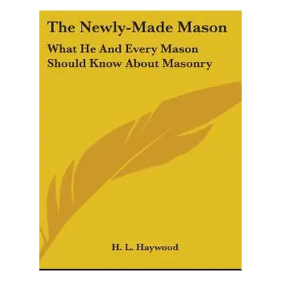 "The Newly-Made Mason: What He And Every Mason Should Know About Masonry" - "" ("Haywood H. L.")