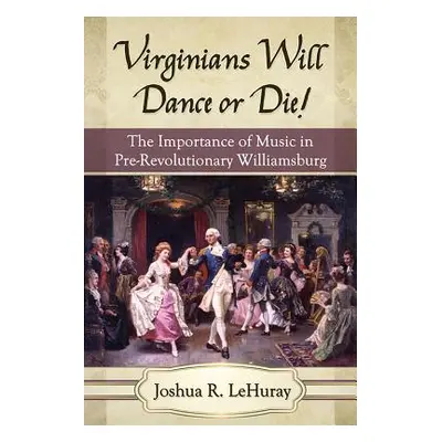 "Virginians Will Dance or Die!: The Importance of Music in Pre-Revolutionary Williamsburg" - "" 