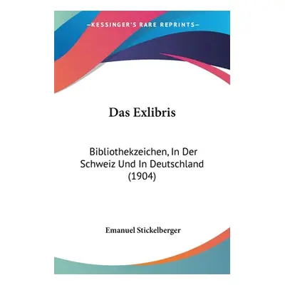 "Das Exlibris: Bibliothekzeichen, In Der Schweiz Und In Deutschland (1904)" - "" ("Stickelberger