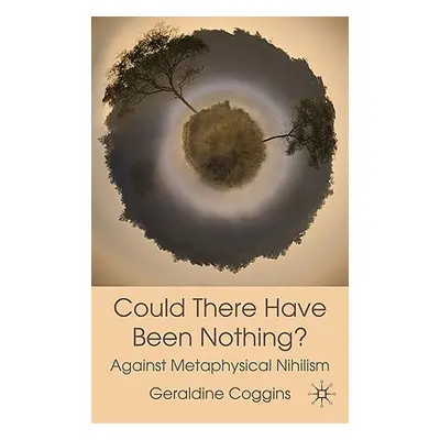 "Could There Have Been Nothing?: Against Metaphysical Nihilism" - "" ("Coggins Geraldine")(Pevná