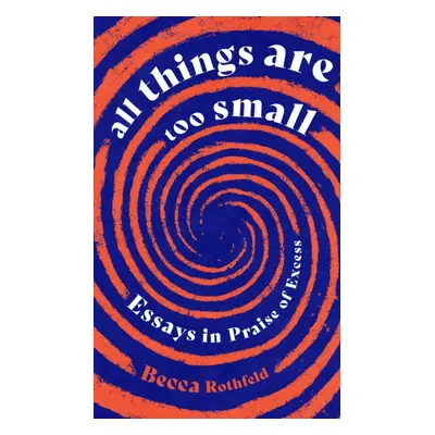 "All Things Are Too Small" - "Essays in Praise of Excess" ("Rothfeld Becca")(Pevná vazba)