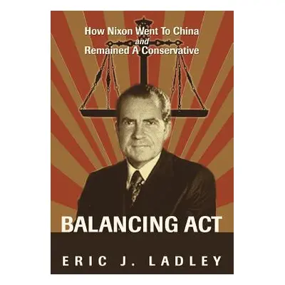 "Balancing Act: How Nixon Went To China And Remained A Conservative" - "" ("Ladley Eric J.")(Pap