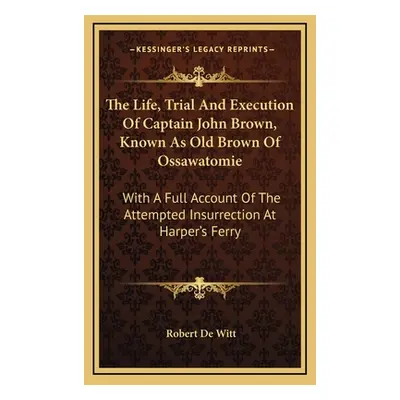 "The Life, Trial And Execution Of Captain John Brown, Known As Old Brown Of Ossawatomie: With A 