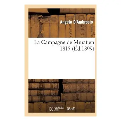 "La Campagne de Murat En 1815: Prcis Militaire Et Politique de la Campagne de Joachim Murat En I