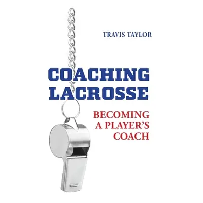 "Coaching Lacrosse: Becoming a Player's Coach" - "" ("Taylor Travis")(Pevná vazba)