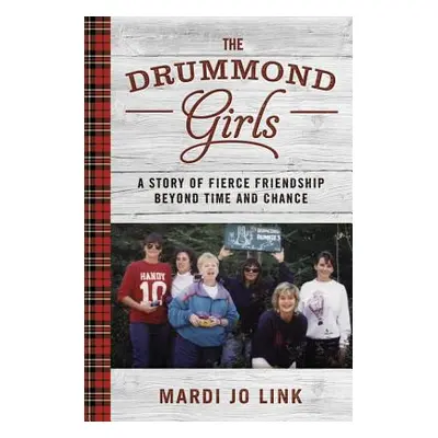 "The Drummond Girls: A Story of Fierce Friendship Beyond Time and Chance" - "" ("Link Mardi Jo")