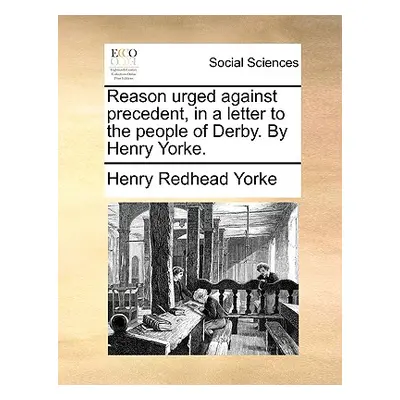 "Reason Urged Against Precedent, in a Letter to the People of Derby. by Henry Yorke." - "" ("Yor