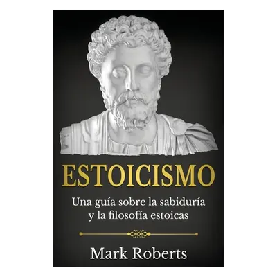 "Estoicismo: Una gua sobre la sabidura y la filosofa estoicas" - "" ("Roberts Mark")(Paperback)