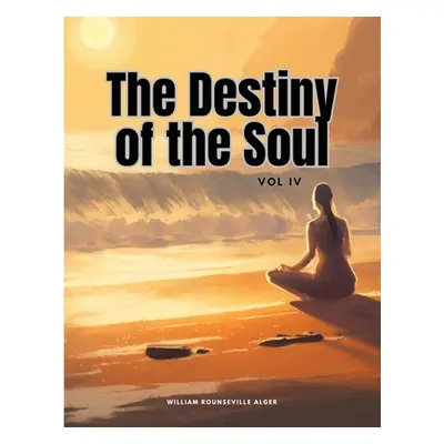 "The Destiny of the Soul, Vol IV" - "" ("William Rounseville Alger")(Paperback)