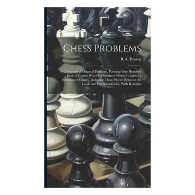 "Chess Problems: A Collection of Original Positions, Forming One Hundred Ends of Games Won Or Dr