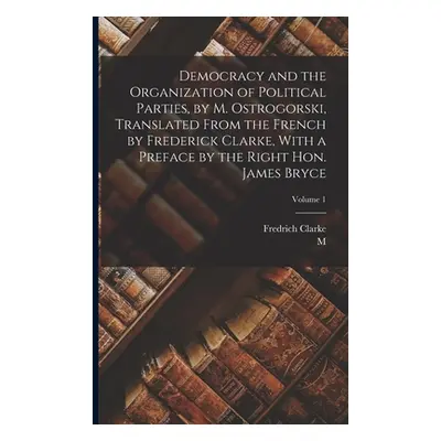 "Democracy and the Organization of Political Parties, by M. Ostrogorski, Translated From the Fre