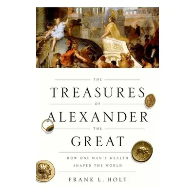 "Treasures of Alexander the Great: How One Man's Wealth Shaped the World" - "" ("Holt Frank L.")