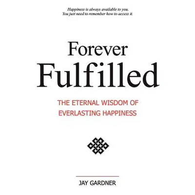 "Forever Fulfilled: The Eternal Wisdom of Everlasting Happiness." - "" ("Gardner Jay")(Paperback