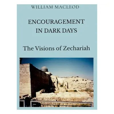 "Encouragement in Dark Days: The Visions of Zechariah" - "" ("MacLeod William")(Paperback)