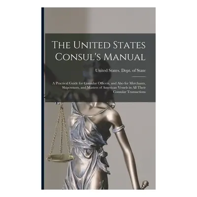 "The United States Consul's Manual: A Practical Guide for Consular Officers, and Also for Mercha