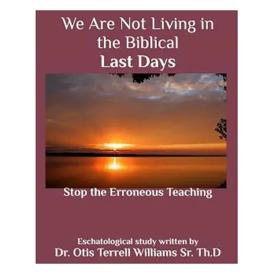 "We Are Not Living in the Biblical Last Days: Stop the Erroneous Teaching" - "" ("Th D. Otis T. 