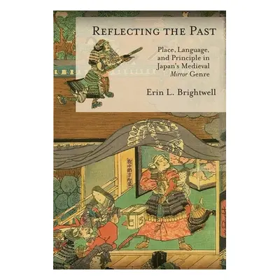 "Reflecting the Past: Place, Language, and Principle in Japan's Medieval Mirror Genre" - "" ("Br