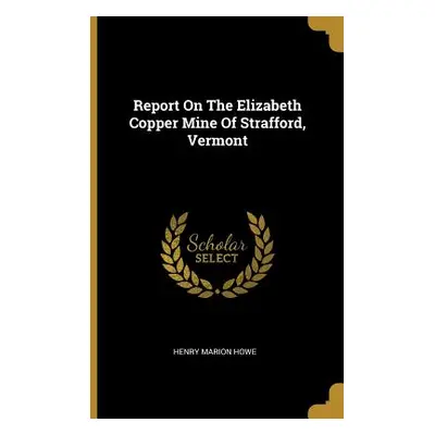 "Report On The Elizabeth Copper Mine Of Strafford, Vermont" - "" ("Howe Henry Marion")(Paperback