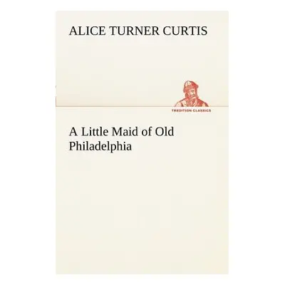 "A Little Maid of Old Philadelphia" - "" ("Curtis Alice Turner")(Paperback)