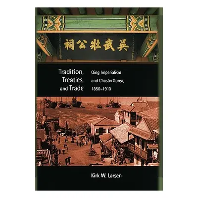 "Tradition, Treaties, and Trade: Qing Imperialism and Choson Korea, 1850-1910" - "" ("Larsen Kir