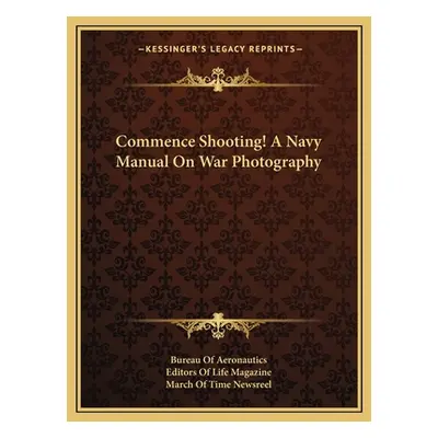 "Commence Shooting! A Navy Manual On War Photography" - "" ("Bureau of Aeronautics")(Paperback)